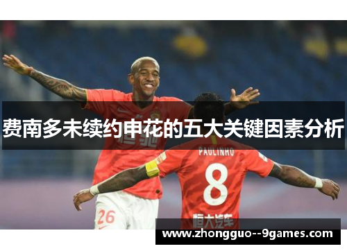费南多未续约申花的五大关键因素分析 费南多未续约申花的五大关键因素分析