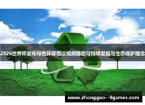 2026世界杯发布绿色环保倡议视频推动可持续发展与生态保护理念 2026世界杯发布绿色环保倡议视频推动可持续发展与生态保护理念