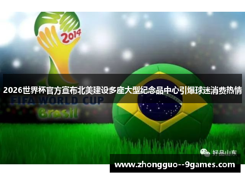 2026世界杯官方宣布北美建设多座大型纪念品中心引爆球迷消费热情 2026世界杯官方宣布北美建设多座大型纪念品中心引爆球迷消费热情