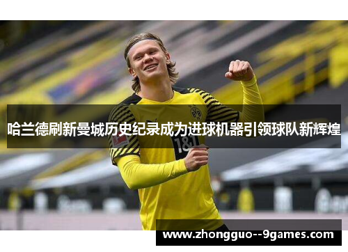 哈兰德刷新曼城历史纪录成为进球机器引领球队新辉煌