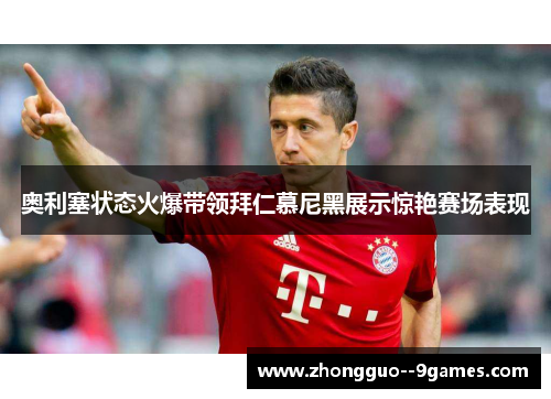 奥利塞状态火爆带领拜仁慕尼黑展示惊艳赛场表现 奥利塞状态火爆带领拜仁慕尼黑展示惊艳赛场表现