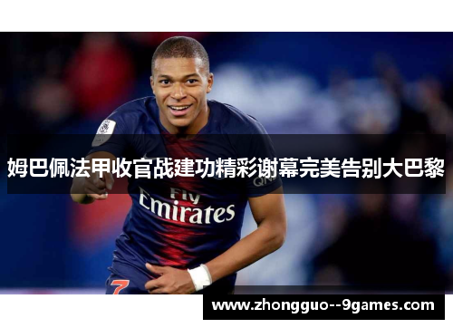 姆巴佩法甲收官战建功精彩谢幕完美告别大巴黎 姆巴佩法甲收官战建功精彩谢幕完美告别大巴黎