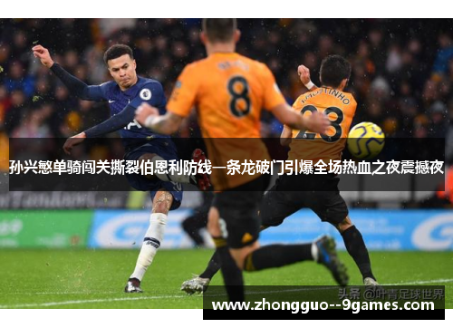 孙兴慜单骑闯关撕裂伯恩利防线一条龙破门引爆全场热血之夜震撼夜