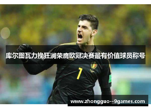 库尔图瓦力挽狂澜荣膺欧冠决赛最有价值球员称号