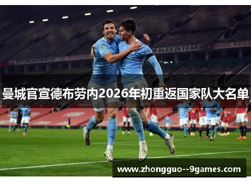 曼城官宣德布劳内2026年初重返国家队大名单 曼城官宣德布劳内2026年初重返国家队大名单
