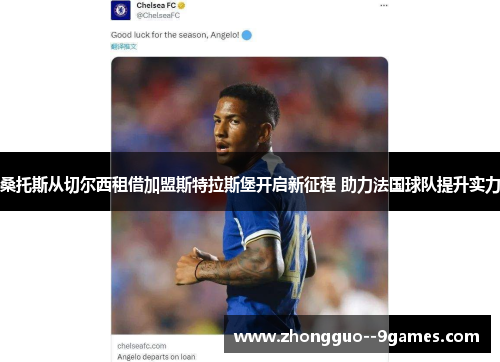 桑托斯从切尔西租借加盟斯特拉斯堡开启新征程 助力法国球队提升实力