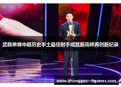 武磊荣膺中超历史本土最佳射手成就新高峰再创新纪录