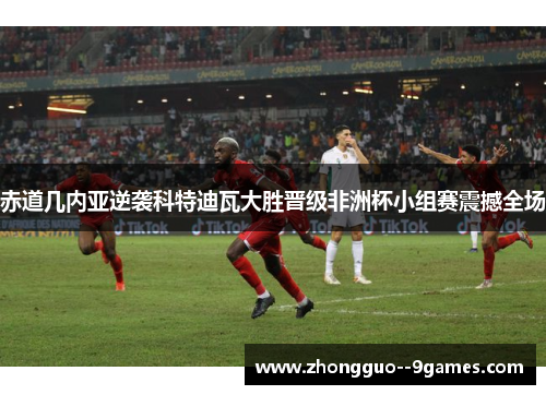 赤道几内亚逆袭科特迪瓦大胜晋级非洲杯小组赛震撼全场