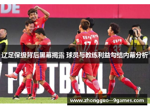 辽足保级背后黑幕揭露 球员与教练利益勾结内幕分析