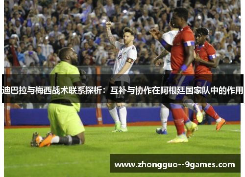 迪巴拉与梅西战术联系探析：互补与协作在阿根廷国家队中的作用