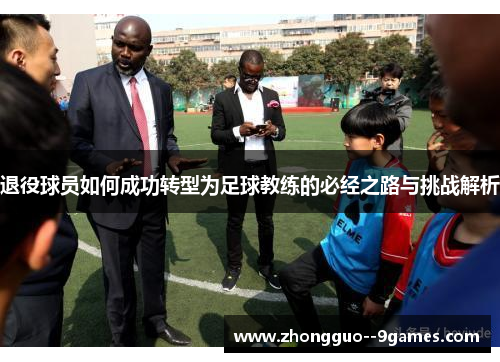 退役球员如何成功转型为足球教练的必经之路与挑战解析