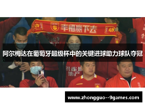 阿尔梅达在葡萄牙超级杯中的关键进球助力球队夺冠