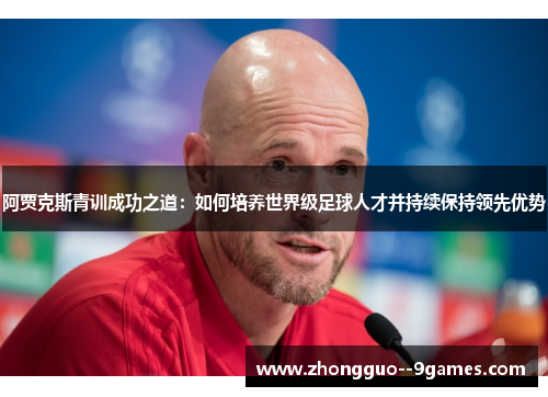 阿贾克斯青训成功之道：如何培养世界级足球人才并持续保持领先优势