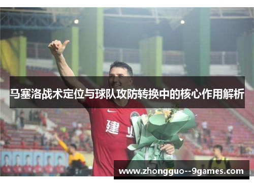 马塞洛战术定位与球队攻防转换中的核心作用解析 马塞洛战术定位与球队攻防转换中的核心作用解析