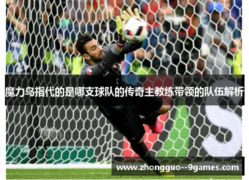 魔力鸟指代的是哪支球队的传奇主教练带领的队伍解析