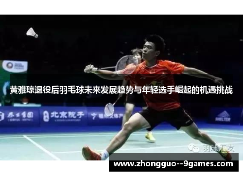 黄雅琼退役后羽毛球未来发展趋势与年轻选手崛起的机遇挑战
