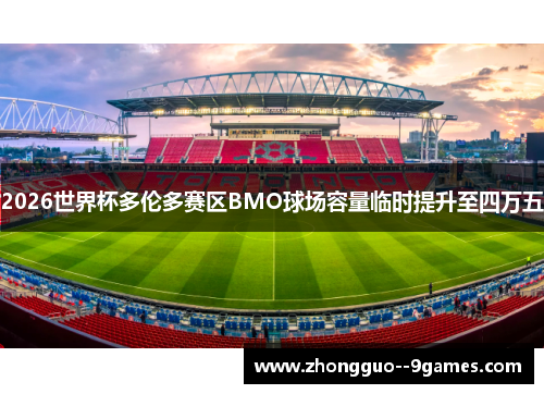2026世界杯多伦多赛区BMO球场容量临时提升至四万五