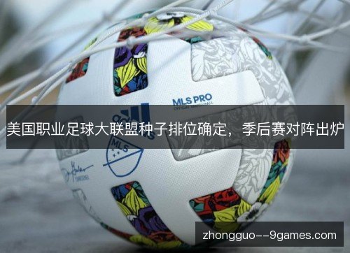 美国职业足球大联盟种子排位确定,季后赛对阵出炉 美国职业足球大联盟种子排位确定,季后赛对阵出炉