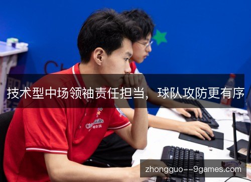 技术型中场领袖责任担当,球队攻防更有序 技术型中场领袖责任担当,球队攻防更有序