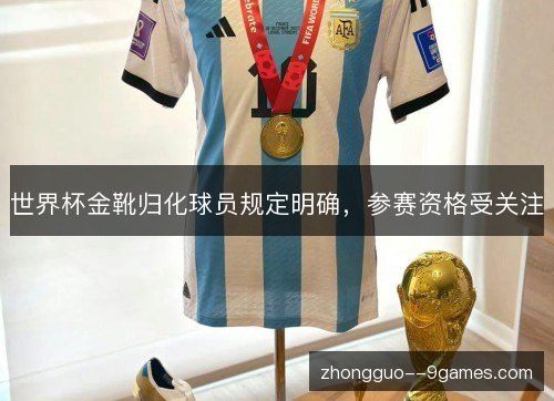 世界杯金靴归化球员规定明确,参赛资格受关注 世界杯金靴归化球员规定明确,参赛资格受关注