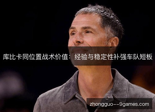 库比卡同位置战术价值:经验与稳定性补强车队短板 库比卡同位置战术价值:经验与稳定性补强车队短板