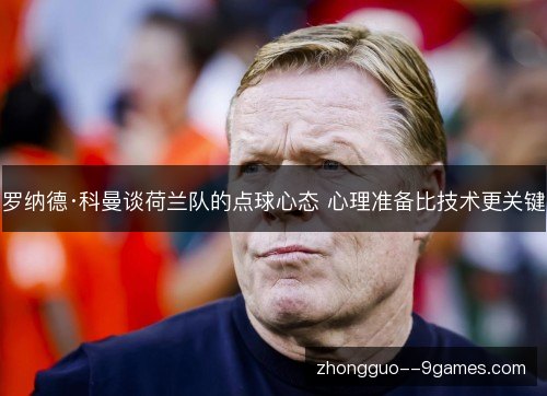 罗纳德·科曼谈荷兰队的点球心态 心理准备比技术更关键 罗纳德·科曼谈荷兰队的点球心态 心理准备比技术更关键